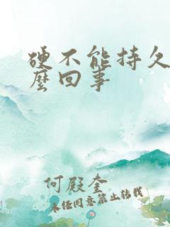 硬不能持久是怎么回事