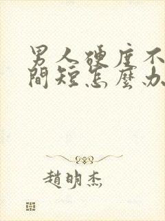 男人硬度不行时间短怎么办