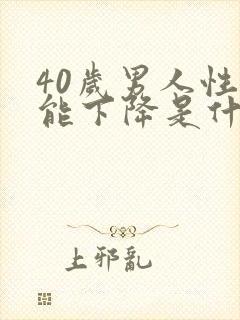 40岁男人性功能下降是什么原因