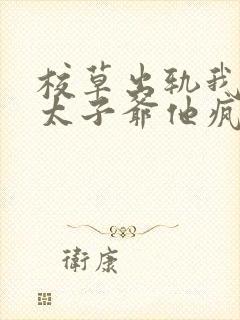 校草出轨我闪婚太子爷他疯了小说