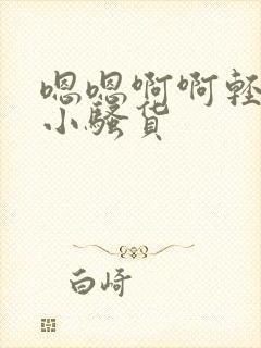 嗯嗯啊啊轻一点小骚货