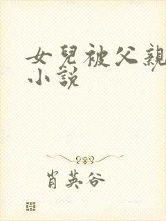 女儿被父亲艹的小说