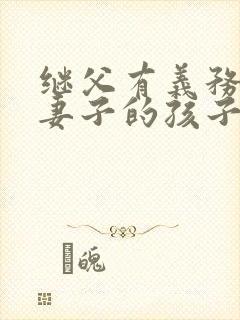 继父有义务抚养妻子的孩子吗