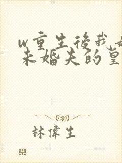 w重生后我嫁了未婚夫的皇叔》小说