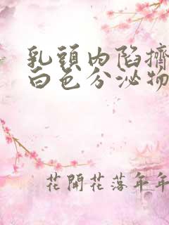 乳头内陷挤出来白色分泌物