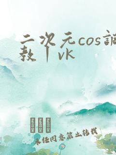 二次元cos调教丨vk