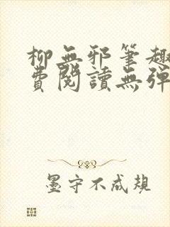 柳无邪笔趣阁免费阅读无弹窗