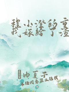 程小澄的重生后我嫁给了渣男的死对头