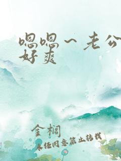 嗯嗯~老公好大好爽