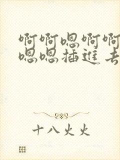 啊啊嗯啊啊嗯嗯嗯嗯插进去了