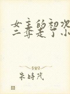 女主的初次被男二夺走了小说