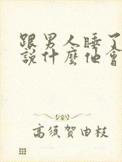 跟男人睡了以后说什么他会很开心