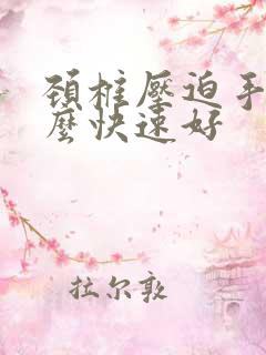 颈椎压迫手麻怎么快速好