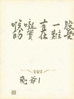 喉咙有一股气堵的实在难受