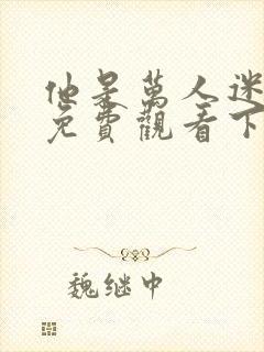 他是万人迷漫画免费观看下拉式漫画