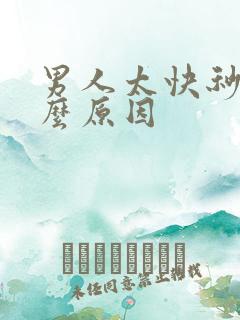 男人太快秒射什么原因