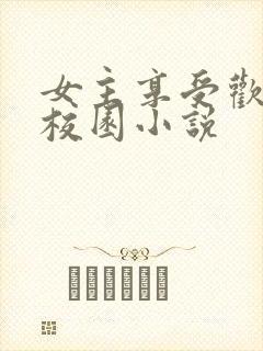 女主享受欢爱的校园小说