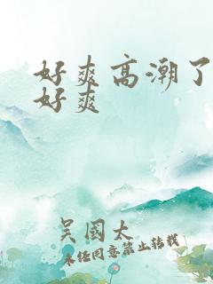 好爽高潮了嗯啊好爽