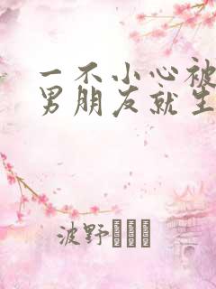 一不小心被室友男朋友就生气