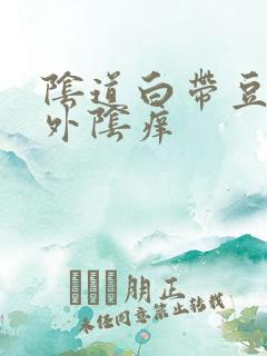 阴道白带豆腐渣外阴痒