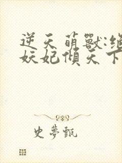 逆天萌兽:绝世妖妃倾天下阅读全文