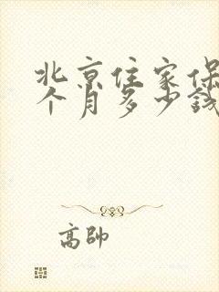 北京住家保姆一个月多少钱一个月