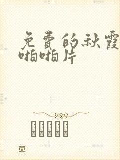 免费的秋霞伦理啪啪片