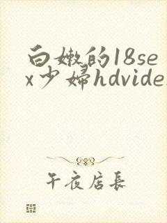 白嫩的18sex少妇hdvides