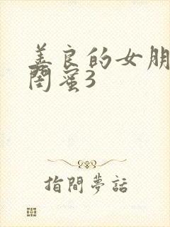 善良的女朋友的闺蜜3