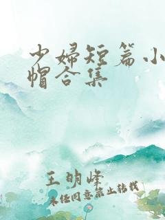 少妇短篇小说绿帽合集