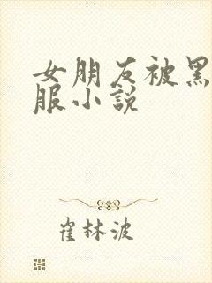 女朋友被黑人征服小说