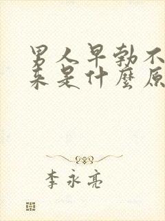 男人早勃不起是来是什么原因