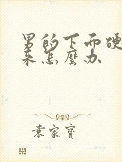 男的下面硬不起来怎么办