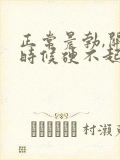 正常晨勃,关键时候硬不起来