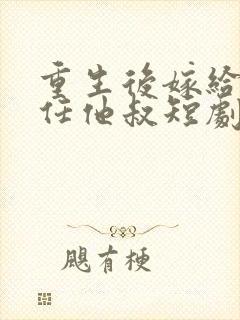 重生后嫁给了前任他叔短剧女主