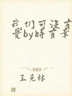 我们可没有谈恋爱by时有幸全文免费阅读