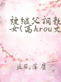 被继父调教的少女(高hrou文)