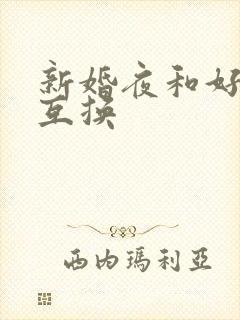 新婚夜和好闺蜜互换