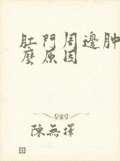 肛门周边肿痛什么原因