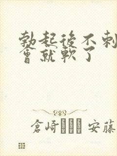 勃起后不刺激一会就软了