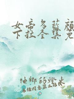 女帝多蓝颜漫画下拉全集免费阅读