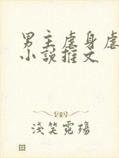 男主虐身虐心的小说推文