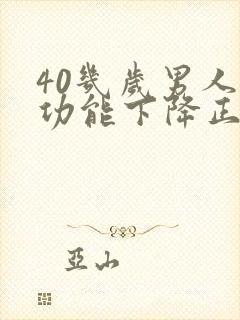 40几岁男人性功能下降正常吗