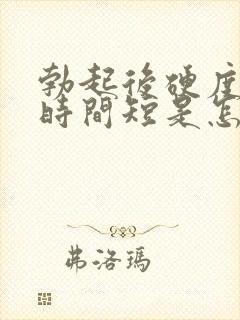 勃起后硬度不够时间短是怎么回事