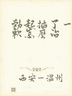 勃起插了一会就软怎么治