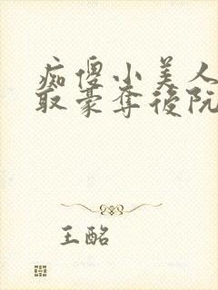 痴傻小美人被强取豪夺后阮福满