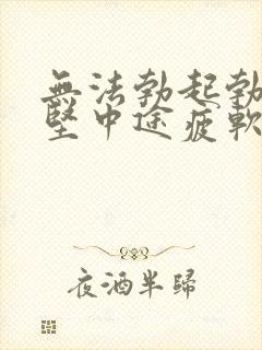 无法勃起勃起不坚中途疲软