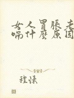 女人胃胀老是打嗝什么原因