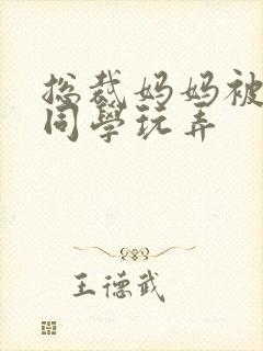 总裁妈妈被混混同学玩弄