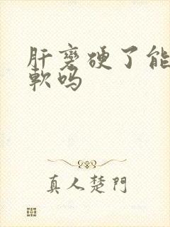 肝变硬了能在变软吗